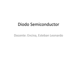Diodo Semiconductor
Docente: Encina, Esteban Leonardo

 