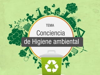 TEMA
Conciencia
de Higiene ambiental
 