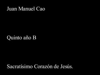 Juan Manuel Cao Quinto año B Sacratísimo Corazón de Jesús. 