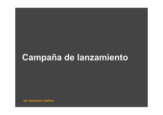Campaña de lanzamiento



ad+ boutique creativa
 