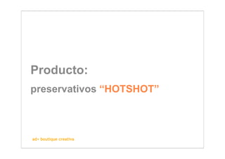 Producto:
preservativos “HOTSHOT”



ad+ boutique creativa
 