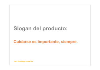Slogan del producto:

Cuidarse es importante, siempre.



ad+ boutique creativa
 