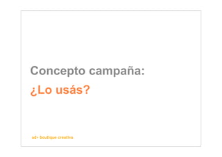 Concepto campaña:
¿Lo usás?


ad+ boutique creativa
 