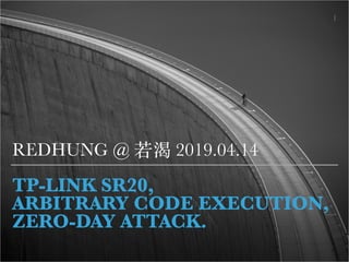 TP-LINK SR20,
ARBITRARY CODE EXECUTION,
ZERO-DAY ATTACK.
REDHUNG @ 若渴 2019.04.14
!1
 
