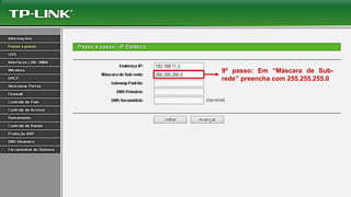 9º passo: Em “Máscara de Sub-
rede” preencha com 255.255.255.0
 
