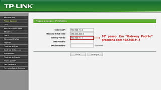 10º passo: Em “Gateway Padrão”
preencha com 192.168.11.1
 