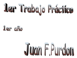 1er Trabajo Práctico 1er año Juan F.Purdon 