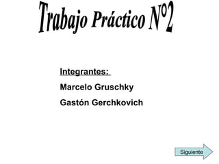Trabajo Práctico N°2 Integrantes:  Marcelo Gruschky Gastón Gerchkovich Siguiente 