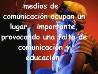   En la actualidad, los medios de  comunicación ocupan un lugar  importante, provocando una falta de comunicación y educación. …A REFLEXIONAR… 