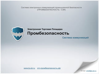Система электронных коммуникаций промышленной безопасности
                (ПРОМБЕЗОПАСНОСТЬ - СЭК)




  www.tp-pb.ru   этп-промбезопасность.рф
                                                         E-mail: cheif@tp-pb.ru
 