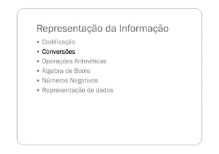 Representação da Informação
Codificação
ConversõesConversõesConversõesConversões
Operações Aritméticas
Álgebra de Boole
Números Negativos
Representação de dados
 