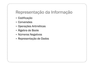 Representação da Informação
Codificação
Conversões
Operações Aritméticas
Álgebra de Boole
Números Negativos
Representação de Dados
 