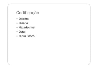 Codificação
Decimal
Binária
Hexadecimal
Octal
Outra Bases
 