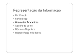 Representação da Informação
Codificação
Conversões
Operações Aritméticas
Álgebra de Boole
Números Negativos
Representação de dados
 
