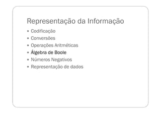 Representação da Informação
Codificação
Conversões
Operações Aritméticas
Álgebra de Boole
Números Negativos
Representação de dados
 