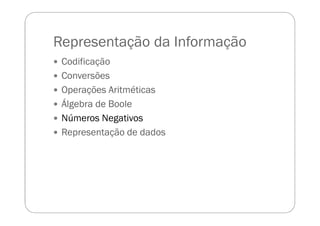 Representação da Informação
Codificação
Conversões
Operações Aritméticas
Álgebra de Boole
Números Negativos
Representação de dados
 