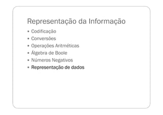 Representação da Informação
Codificação
Conversões
Operações Aritméticas
Álgebra de Boole
Números Negativos
Representação de dados
 
