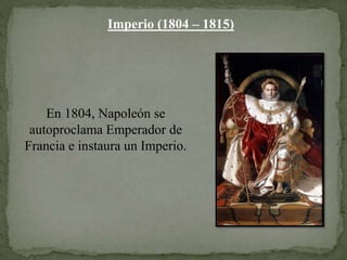 Imperio (1804 – 1815)
En 1804, Napoleón se
autoproclama Emperador de
Francia e instaura un Imperio.
 