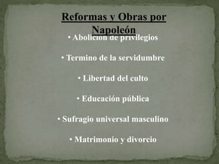 • Abolición de privilegios
• Termino de la servidumbre
• Libertad del culto
• Educación pública
• Sufragio universal masculino
• Matrimonio y divorcio
Reformas y Obras por
Napoleón
 
