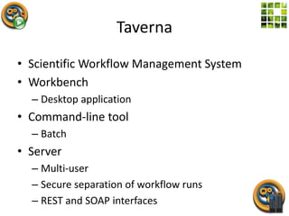 Taverna
• Scientific Workflow Management System
• Workbench
– Desktop application
• Command-line tool
– Batch
• Server
– M...