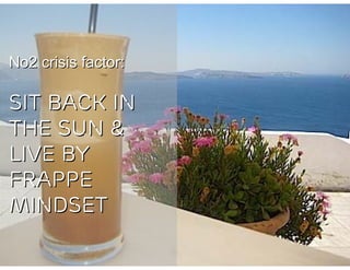 No2 crisis factor:

SIT BACK IN
THE SUN &
LIVE BY
FRAPPE
MINDSET
 