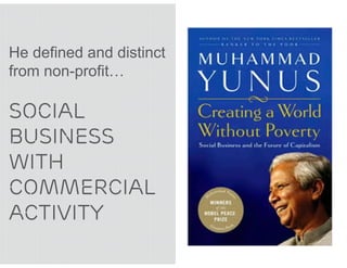 He defined and distinct
from non-profit…

SOCIAL
BUSINESS
WITH
COMMERCIAL
ACTIVITY
 