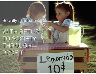 Socially minded entities

WITH RETURN
TO SOCIETY
THROUGH
PROFIT
 