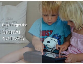 Don’t forget the

DIGITAL
NATIVES
 