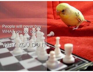 People will never buy
WHAT you do, but


WHY YOU DO IT
 