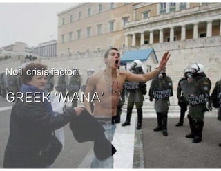 No1 crisis factor:

GREEK ‘MANA’
 