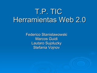 T.P. TIC  Herramientas Web 2.0 Federico Stanislawowski Marcos Guidi Lautaro Sujoluzky Stefania Vojnov 