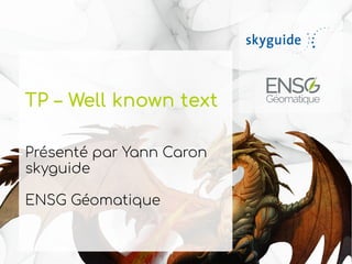TP – Well known text
Présenté par Yann Caron
skyguide
ENSG Géomatique
 