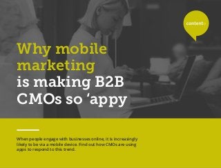 Why mobile
marketing
is making B2B
CMOs so ‘appy
When people engage with businesses online, it is increasingly
likely to be via a mobile device. Find out how CMOs are using
apps to respond to this trend.
 