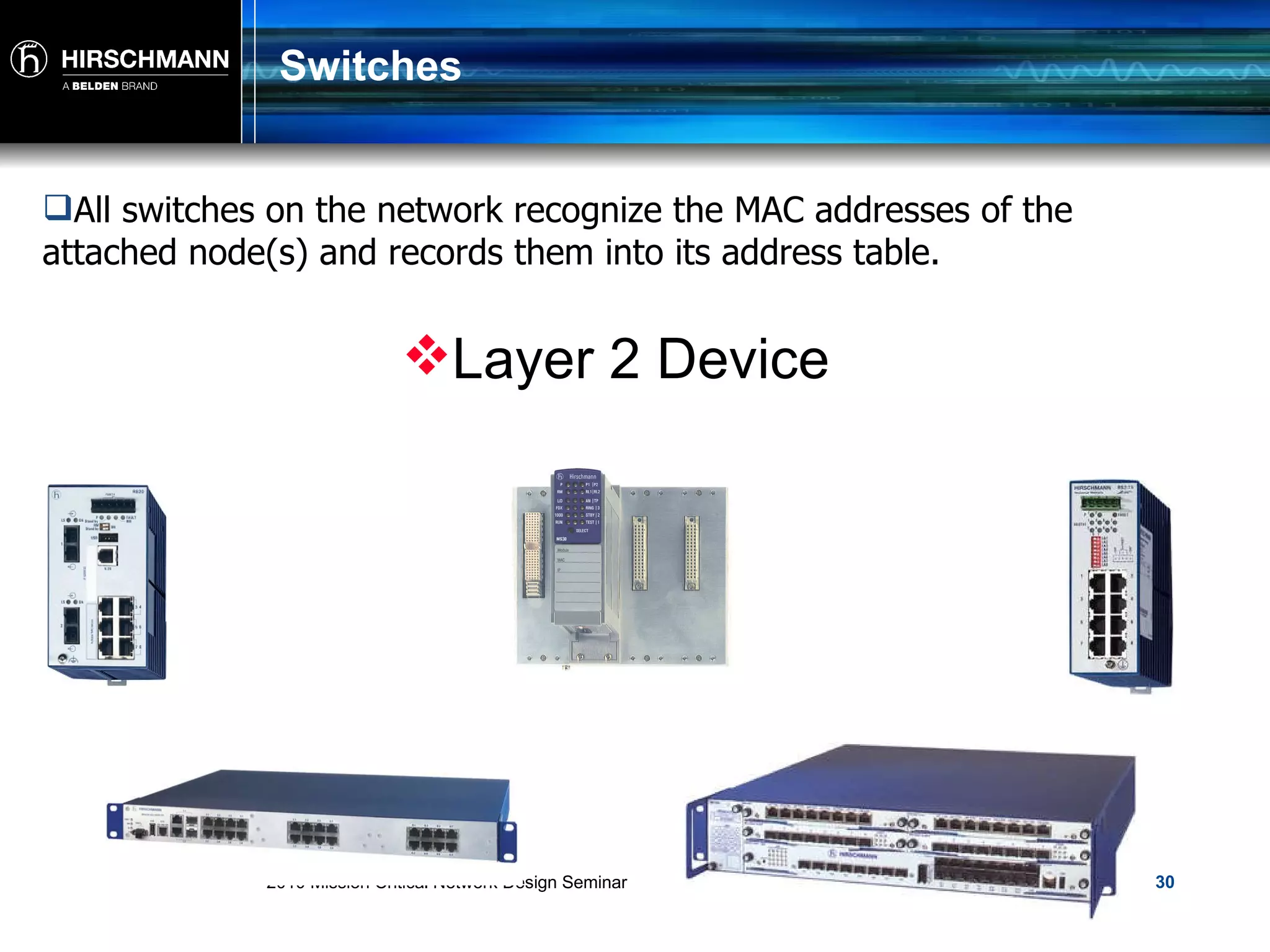 Switches All switches on the network recognize the MAC addresses of the attached node(s) and records them into its address table.  Layer 2 Device 
