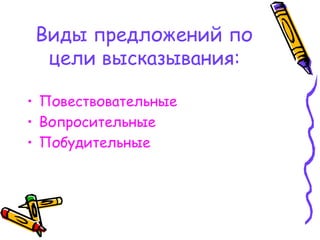Виды предложений по
цели высказывания:
• Повествовательные
• Вопросительные
• Побудительные
 