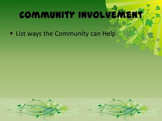 Community Involvement
 List ways the Community can Help.
 