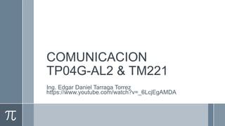 COMUNICACION
TP04G-AL2 & TM221
Ing. Edgar Daniel Tarraga Torrez
https://www.youtube.com/watch?v=_6LcjEgAMDA
 
