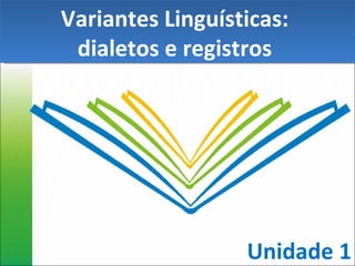 Unidade 1 Variantes Linguísticas:  dialetos e registros  