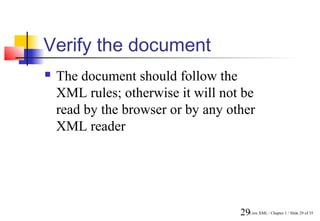 Verify the document
   The document should follow the
    XML rules; otherwise it will not be
    read by the browser or by any other
    XML reader




                                    29Core XML / Chapter 1 / Slide 29 of 35
 