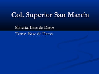 Col. Superior San MartínCol. Superior San Martín
Materia: Base de DatosMateria: Base de Datos
Tema: Base de DatosTema: Base de Datos
 