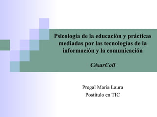 Psicología de la educación y prácticas
mediadas por las tecnologías de la
información y la comunicación
CésarColl
Pregal María Laura
Postítulo en TIC
 