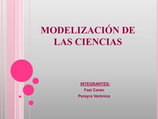 MODELIZACIÓN DE
LAS CIENCIAS
INTEGRANTES:
Fazi Caren
Pereyra Verónica
 