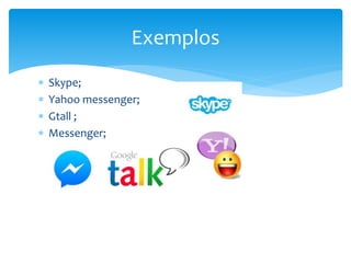  Skype;
 Yahoo messenger;
 Gtall ;
 Messenger;
Exemplos
 