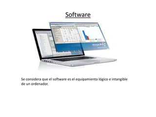 Software
Se considera que el software es el equipamiento lógico e intangible
de un ordenador.
 
