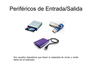 Periféricos de Entrada/Salida
Son aquellos dispositivos que tienen la capacidad de enviar y recibir
datos con el ordenador.
 