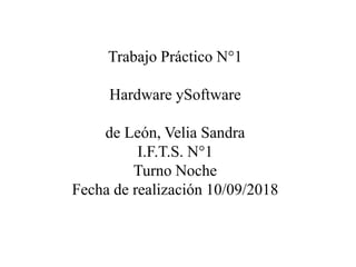 Trabajo Práctico N°1
Hardware ySoftware
de León, Velia Sandra
I.F.T.S. N°1
Turno Noche
Fecha de realización 10/09/2018
 