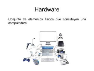 Hardware
Conjunto de elementos físicos que constituyen una
computadora.
 