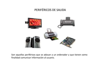 PERIFÉRICOS DE SALIDA
Son aquellos periféricos que se adosan a un ordenador y que tienen como
finalidad comunicar información al usuario.
 