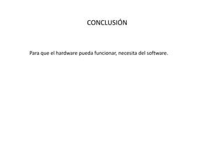 CONCLUSIÓN
Para que el hardware pueda funcionar, necesita del software.
 
