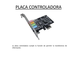 PLACA CONTROLADORA
La placa controladora cumple la función de permitir la transferencia de
información.
 